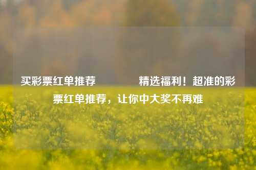 买彩票红单推荐🥉精选福利！超准的彩票红单推荐，让你中大奖不再难