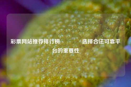 彩票网站推荐排行榜🌈选择合法可靠平台的重要性