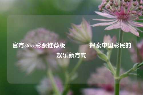 官方567cc彩票推荐版👉探索中国彩民的娱乐新方式