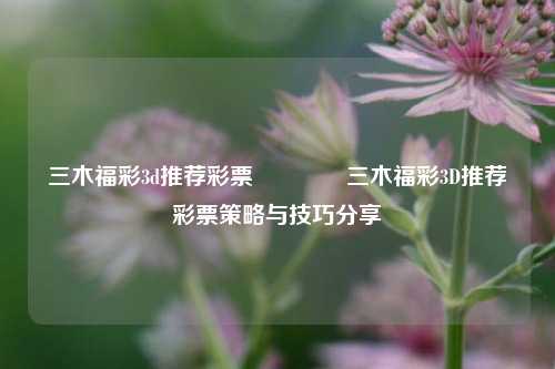 三木福彩3d推荐彩票🏆三木福彩3D推荐彩票策略与技巧分享