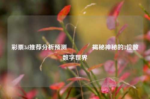 彩票3d推荐分析预测🥇揭秘神秘的3位数数字世界
