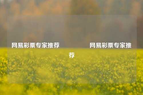 网易彩票专家推荐🎖️网易彩票专家推荐