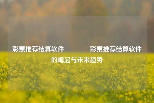 彩票推荐结算软件👉彩票推荐结算软件的崛起与未来趋势