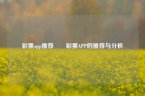 彩票app推荐✌️彩票APP的推荐与分析