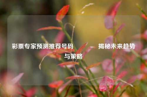 彩票专家预测推荐号码👍揭秘未来趋势与策略