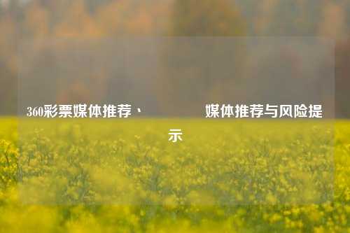 360彩票媒体推荐丶🥇媒体推荐与风险提示