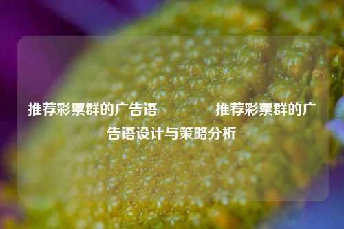推荐彩票群的广告语🏅推荐彩票群的广告语设计与策略分析