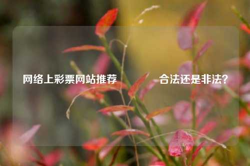 网络上彩票网站推荐👍合法还是非法？