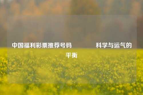 中国福利彩票推荐号码🥇科学与运气的平衡