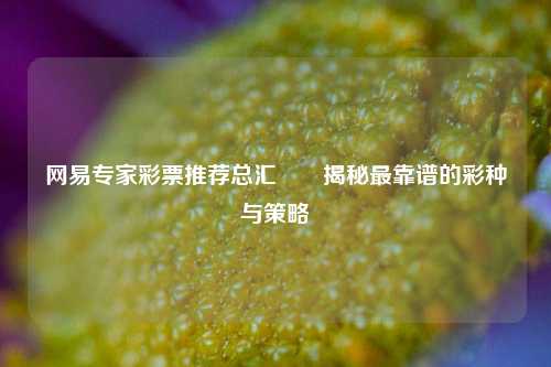 网易专家彩票推荐总汇✌️揭秘最靠谱的彩种与策略