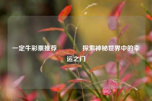 一定牛彩票推荐👉探索神秘世界中的幸运之门
