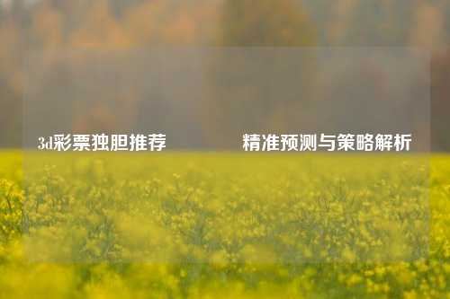 3d彩票独胆推荐🏅精准预测与策略解析