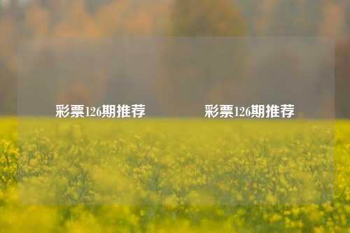 彩票126期推荐🥈彩票126期推荐