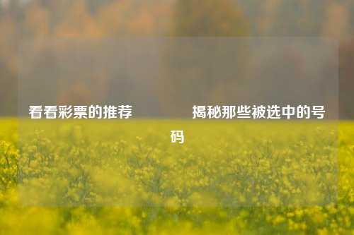 看看彩票的推荐🏆揭秘那些被选中的号码