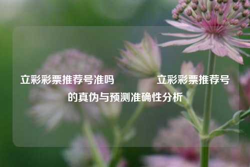 立彩彩票推荐号准吗👍立彩彩票推荐号的真伪与预测准确性分析