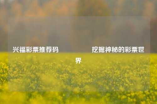 兴福彩票推荐码🎖️挖掘神秘的彩票世界