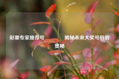 彩票专家推荐号🌈揭秘未来大奖号码的奥秘