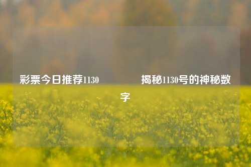 彩票今日推荐1130🥈揭秘1130号的神秘数字