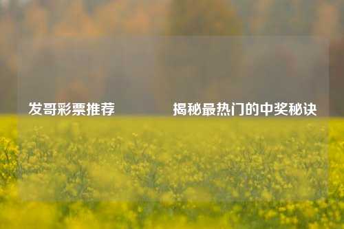 发哥彩票推荐👉揭秘最热门的中奖秘诀