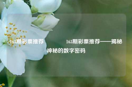 163期彩票推荐🥇163期彩票推荐——揭秘神秘的数字密码