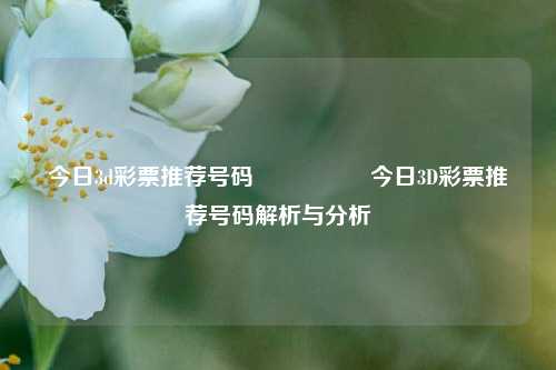 今日3d彩票推荐号码🎖️今日3D彩票推荐号码解析与分析