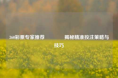 360彩票专家推荐🏆揭秘精准投注策略与技巧