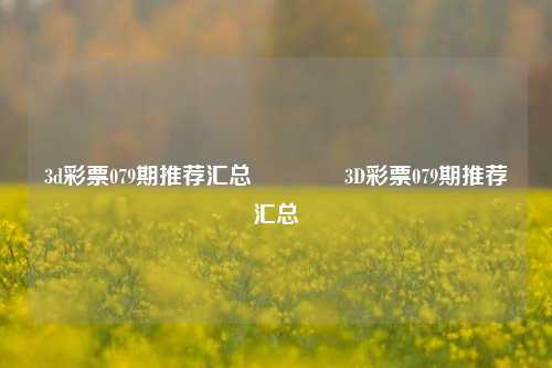 3d彩票079期推荐汇总🌈3D彩票079期推荐汇总