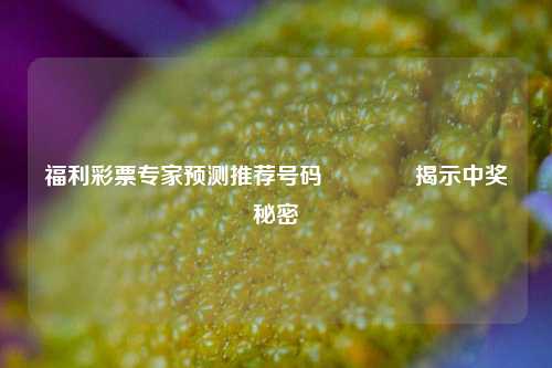 福利彩票专家预测推荐号码🏅揭示中奖秘密