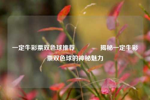 一定牛彩票双色球推荐🥈揭秘一定牛彩票双色球的神秘魅力