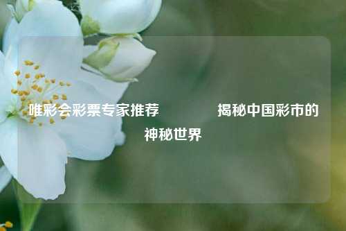 唯彩会彩票专家推荐🏅揭秘中国彩市的神秘世界