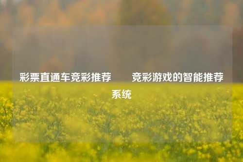 彩票直通车竞彩推荐✌️竞彩游戏的智能推荐系统
