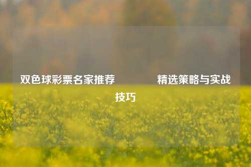 双色球彩票名家推荐🏆精选策略与实战技巧
