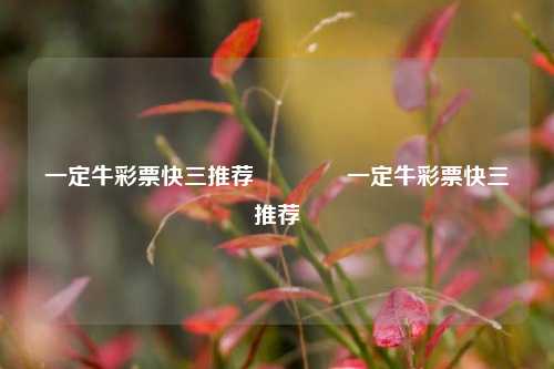 一定牛彩票快三推荐👍一定牛彩票快三推荐