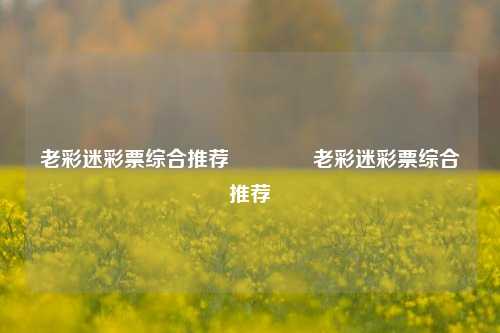 老彩迷彩票综合推荐🌈老彩迷彩票综合推荐