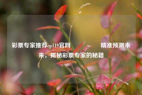 彩票专家推荐cp119官网🎖️精准预测未来，揭秘彩票专家的秘籍