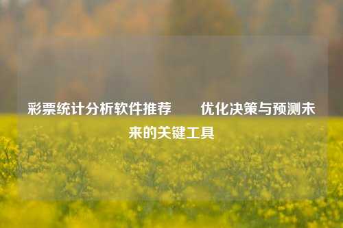 彩票统计分析软件推荐✌️优化决策与预测未来的关键工具