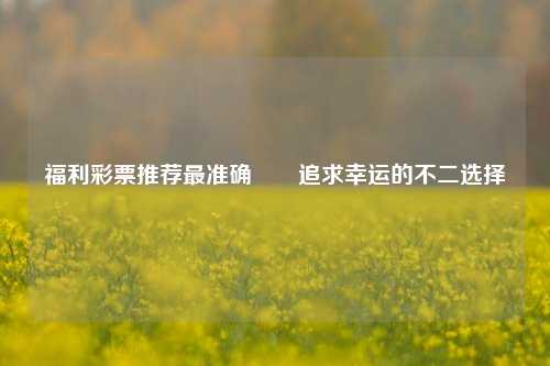 福利彩票推荐最准确✌️追求幸运的不二选择