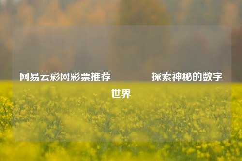 网易云彩网彩票推荐🌈探索神秘的数字世界