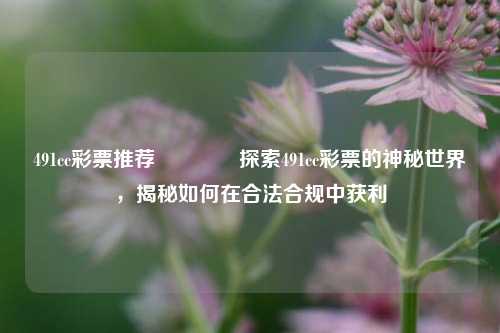 491cc彩票推荐🥈探索491cc彩票的神秘世界，揭秘如何在合法合规中获利