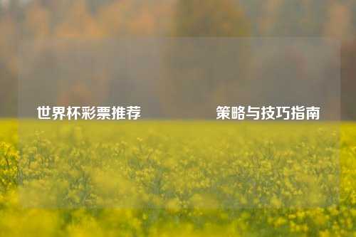 世界杯彩票推荐🎖️策略与技巧指南
