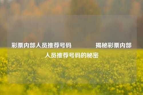 彩票内部人员推荐号码👍揭秘彩票内部人员推荐号码的秘密