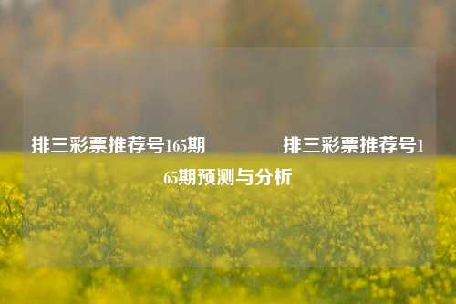 排三彩票推荐号165期👉排三彩票推荐号165期预测与分析