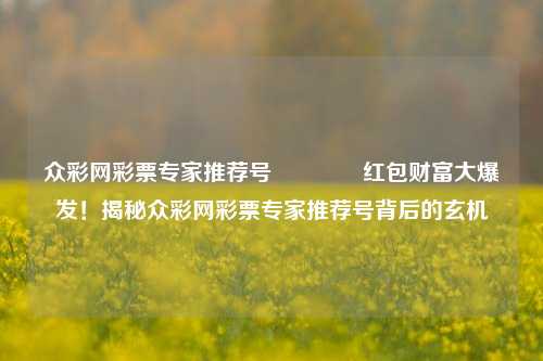 众彩网彩票专家推荐号🌈红包财富大爆发！揭秘众彩网彩票专家推荐号背后的玄机