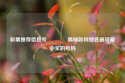 彩票推荐信息号🥇揭秘如何挑选最可能中奖的号码