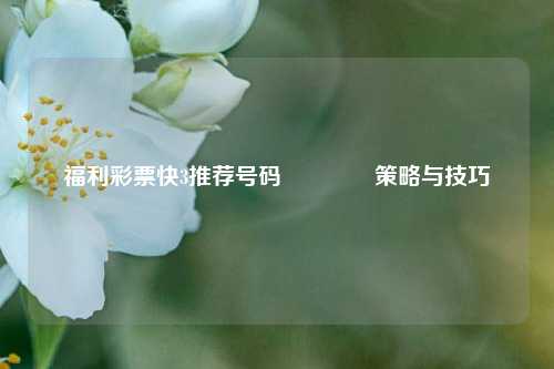 福利彩票快3推荐号码🏅策略与技巧