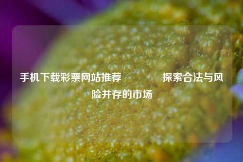 手机下载彩票网站推荐👉探索合法与风险并存的市场