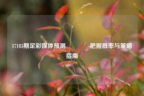 17183期足彩媒体预测👈把握胜率与策略指南