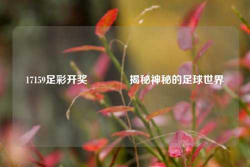 17159足彩开奖👍揭秘神秘的足球世界