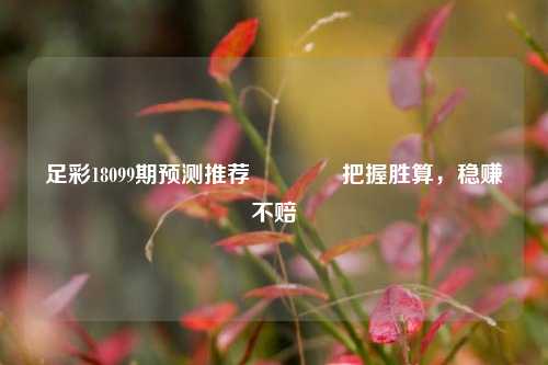 足彩18099期预测推荐👉把握胜算，稳赚不赔