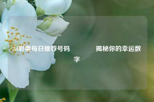 3d彩票每日推荐号码👍揭秘你的幸运数字